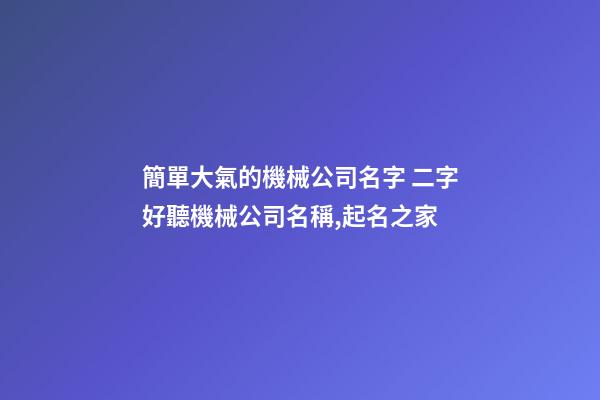 簡單大氣的機械公司名字 二字好聽機械公司名稱,起名之家-第1張-公司起名-玄機派